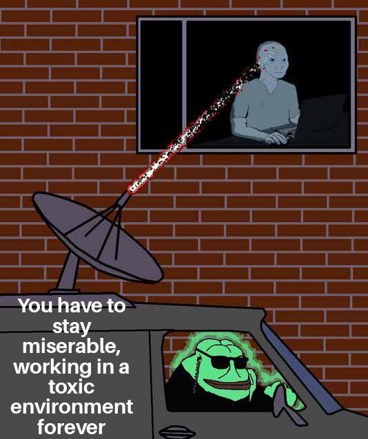 You have to stay miserable, working in a toxic environment forever