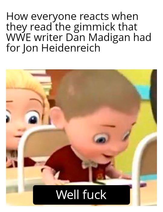 How everyone reacts when they read the gimmick that WWE writer Dan Madigan had for Jon Heidenreich Well f---