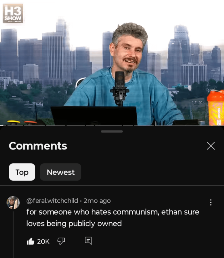 H3 SHOW Comments Top Newest @feral.witchchild • 2mo ago for someone who hates communism, ethan sure loves being publicly owned 20K Х