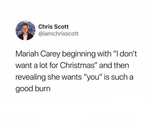 Chris Scott @iamchrisscott Mariah Carey beginning with "I don't want a lot for Christmas" and then revealing she wants "you" is such a good burn