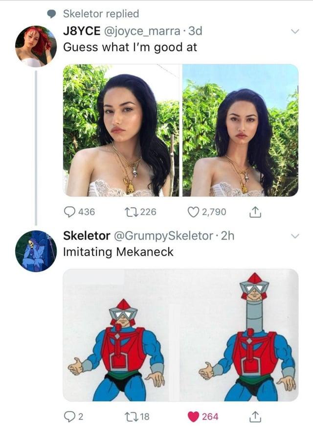 Skeletor replied J8YCE @joyce_marra⚫ 3d Guess what I'm good at 436 17226 2,790 Skeletor @GrumpySkeletor 2h Imitating Mekaneck 2 18 264 C 闩