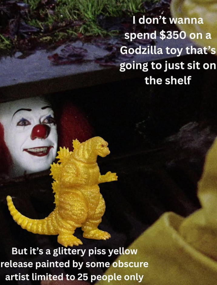 I don't wanna spend $350 on a Godzilla toy that's going to just sit on the shelf But it's a glittery piss yellow release painted by some obscure artist limited to 25 people only