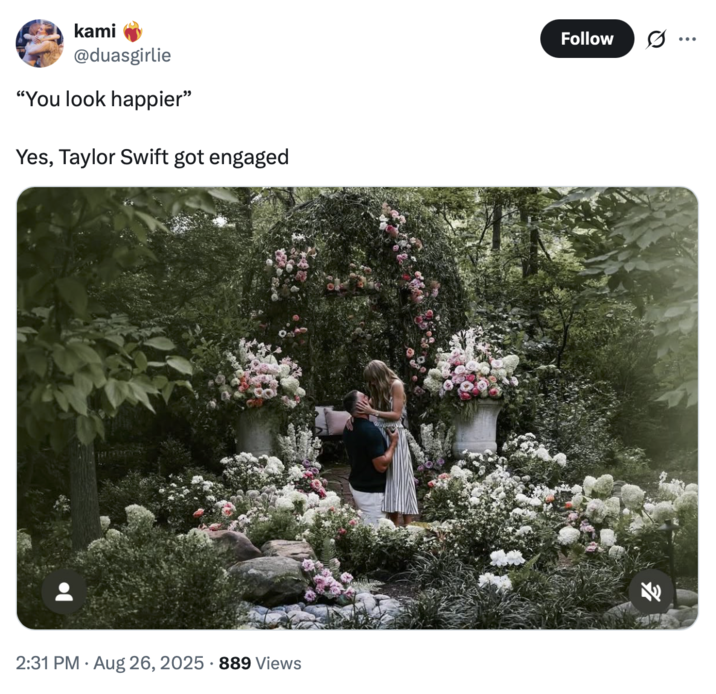kami @duasgirlie "You look happier" Yes, Taylor Swift got engaged • 2:31 PM Aug 26, 2025 889 Views Follow ...