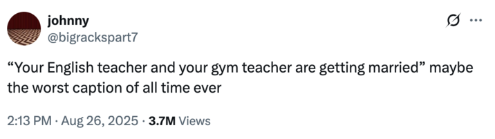 A "tweet":https://knowyourmeme.com/memes/sites/twitter-x and "meme":https://knowyourmeme.com/memes/memes using the "Your English Teacher and Your Gym Teacher Are Getting Married" caption from "Taylor Swift":https://knowyourmeme.com/memes/people/taylor-swift and "Travis Kelce's":https://knowyourmeme.com/search?context=&sort=&q=Travis+Kelce engagement announcement post on "Instagram":https://knowyourmeme.com/memes/sites/instagram in late August 2025.