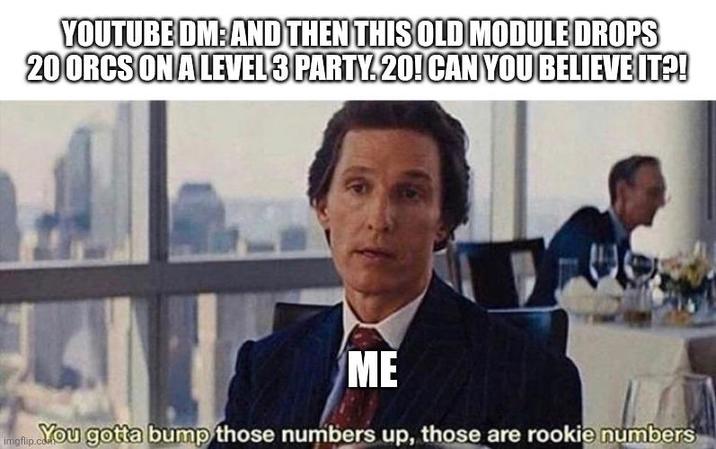 YOUTUBE DM:AND THEN THIS OLD MODULE DROPS 20 ORCS ON A LEVEL 3 PARTY. 20! CAN YOU BELIEVE IT?! ME imgflip. You gotta bump those numbers up, those are rookie numbers