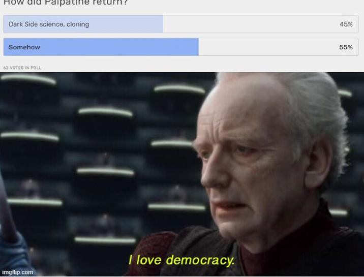 How Palpatine Dark Side science, cloning 45% Somehow 62 VOTES IN POLL imgflip.com I love democracy. 55%
