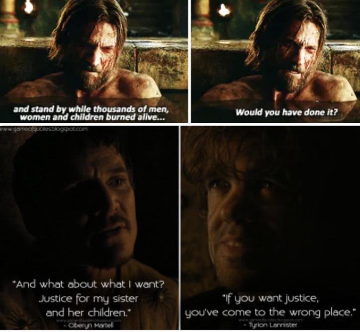 and stand by while thousands of men, women and children burned alive... vgameofquotes.blogspot.com Would you have done it? "And what about what I want? Justice for my sister and her children." - Oberyn Martel "If you want justice, you've come to the wrong place." blogpot.com Tyrion Lannister