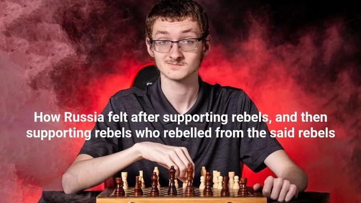 How Russia felt after supporting rebels, and then supporting rebels who rebelled from the said rebels