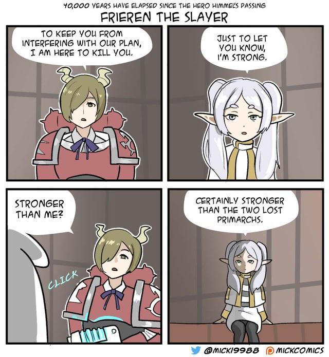 40,000 YEARS HAVE ELAPSED SINCE THE HERO HIMMEL'S PASSING FRIEREN THE SLAYER TO KEEP YOU FROM INTERFERING WITH OUR PLAN, I AM HERE TO KILL YOU. JUST TO LET YOU KNOW, I'M STRONG. STRONGER THAN ME? CLICK CERTAINLY STRONGER THAN THE TWO LOST PRIMARCHS. Ο @MICK19988 MICKCOMICS