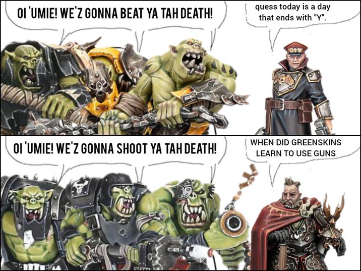 OI 'UMIE! WE'Z GONNA BEAT YA TAH DEATH! quess today is a day that ends with "Y". OI 'UMIE! WE'Z GONNA SHOOT YA TAH DEATH! 39777 WHEN DID GREENSKINS LEARN TO USE GUNS