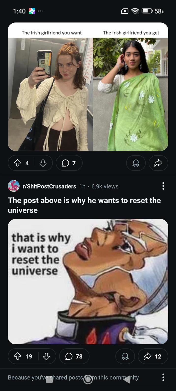 1:40 The Irish girlfriend you want +4 ♡ 07 58% The Irish girlfriend you get r/ShitPostCrusaders 1h 6.9k views The post above is why he wants to reset the universe that is why i want to reset the universe 19 ☐ 78 Because you've shared posts from this community 12