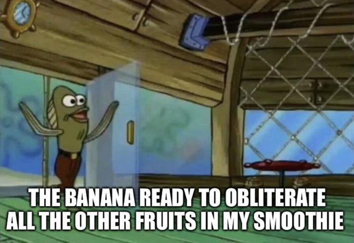 CD THE BANANA READY TO OBLITERATE ALL THE OTHER FRUITS IN MY SMOOTHIE