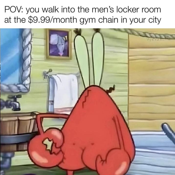 POV: you walk into the men's locker room at the $9.99/month gym chain in your city. Wevan-o