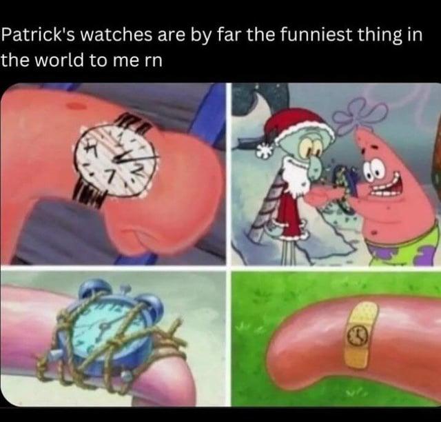 Patrick's watches are by far the funniest thing in the world to me rn