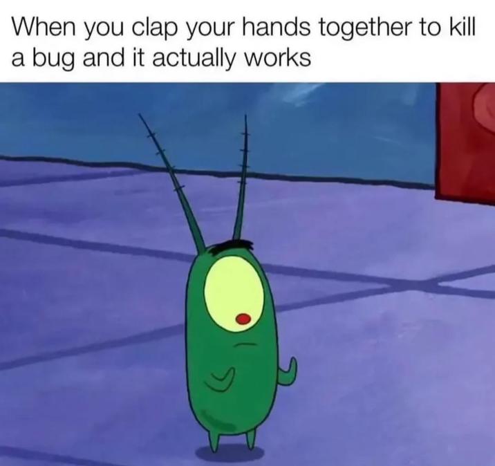 When you clap your hands together to kill a bug and it actually works.