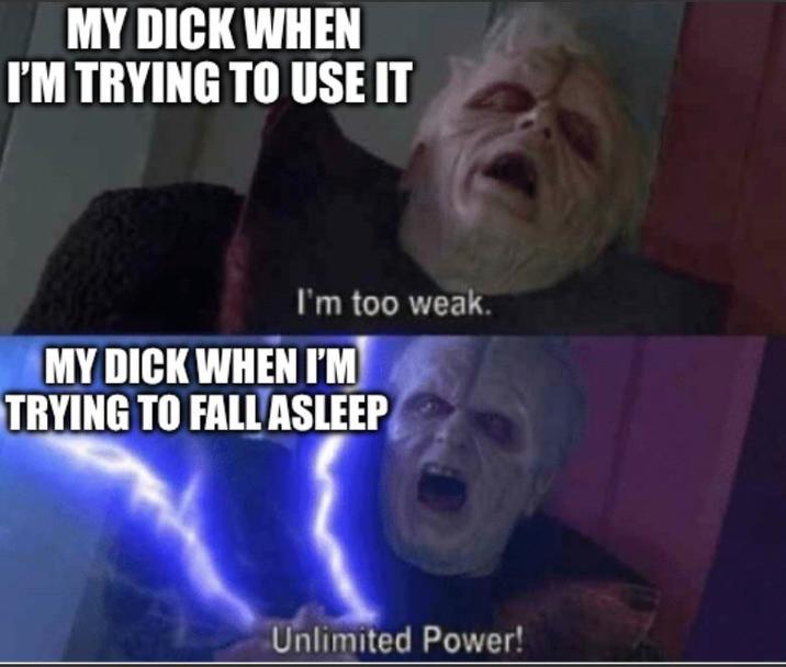 MY D--- WHEN I'M TRYING TO USE IT I'm too weak. MY D--- WHEN I'M TRYING TO FALL ASLEEP Unlimited Power!