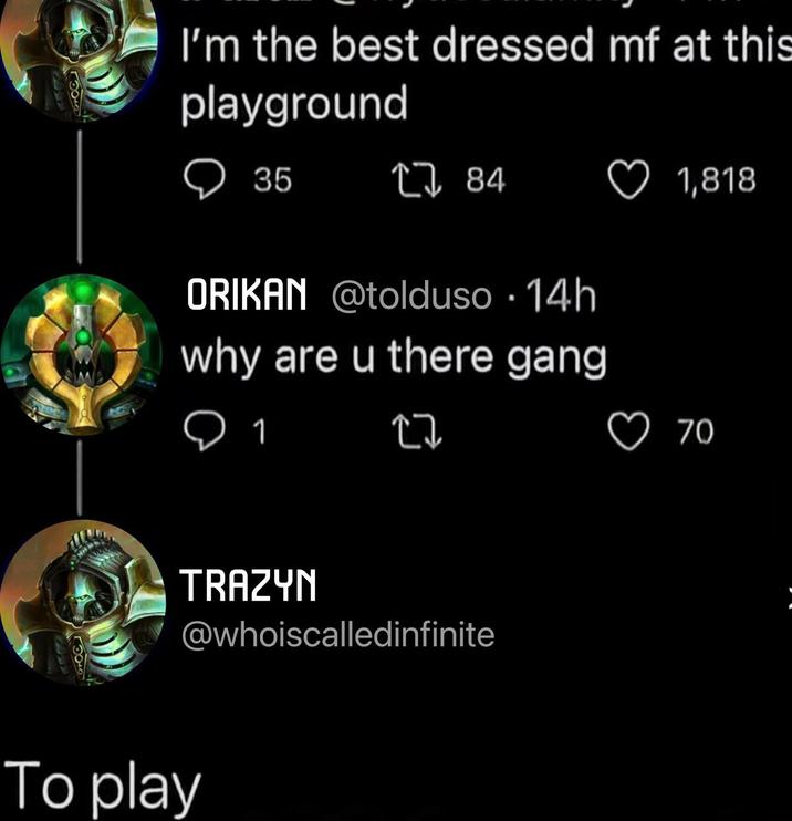 I'm the best dressed mf at this playground ☐ 35 1784 ORIKAN @tolduso .14h why are u there gang 1,818 1 27 TRAZYN @whoiscalledinfinite To play 70