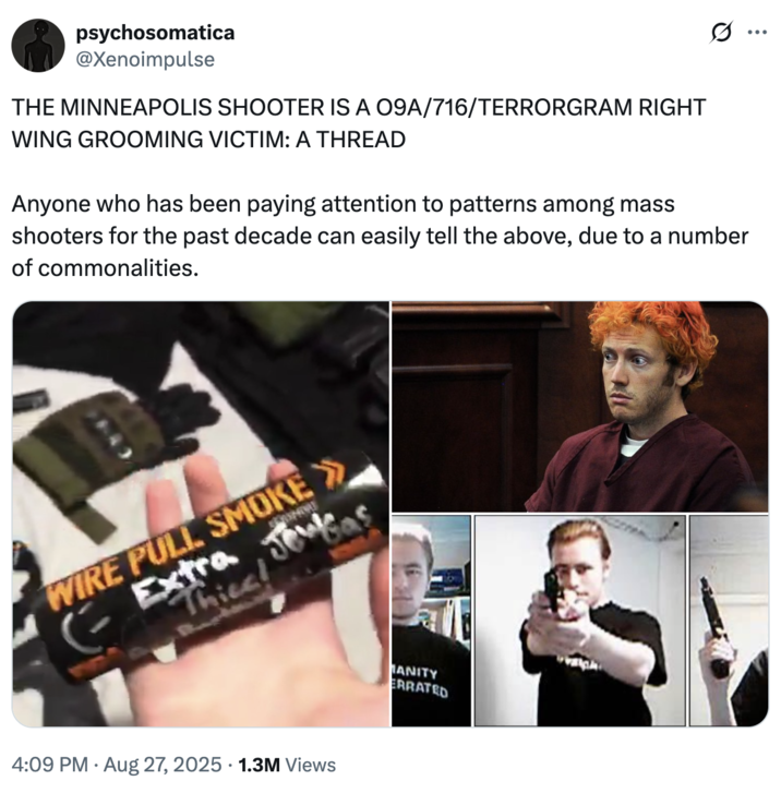 THE MINNEAPOLIS SHOOTER IS A O9A/716/TERRORGRAM RIGHT WING GROOMING VICTIM: A THREAD A "tweet":https://knowyourmeme.com/memes/sites/twitter-x from @Xenoimpulse, linking the Minneapolis Annunciation Catholic School shooter Robin Westman to the O9A/764/Terrorgram "Discord":https://knowyourmeme.com/memes/sites/discord.