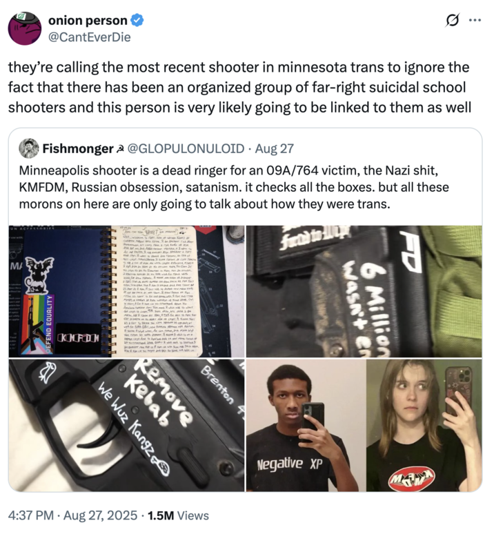 hey’re calling the most recent shooter in minnesota trans to ignore the fact that there has been an organized group of far-ri A "tweet":https://knowyourmeme.com/memes/sites/twitter-x from @CantEverDie, linking the Minneapolis Annunciation Catholic School shooter Robin Westman to the O9A/764/Terrorgram "Discord":https://knowyourmeme.com/memes/sites/discord.