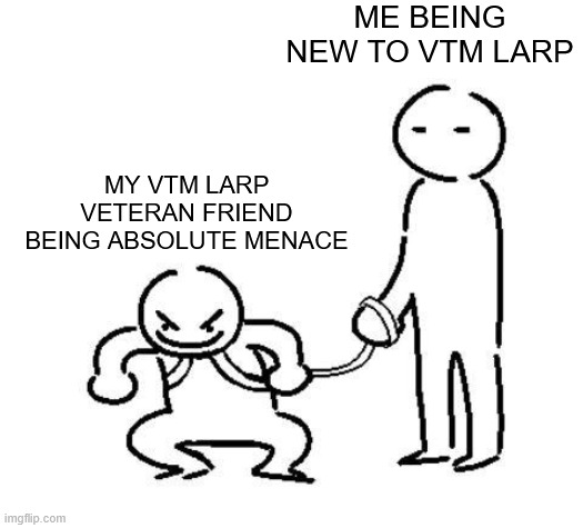 ME BEING NEW TO VTM LARP MY VTM LARP VETERAN FRIEND BEING ABSOLUTE MENACE imgflip.com