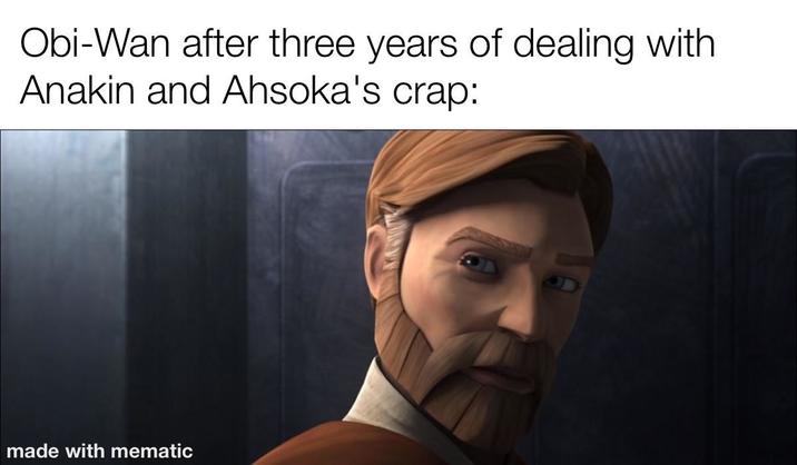 Obi-Wan after three years of dealing with Anakin and Ahsoka's crap: made with mematic