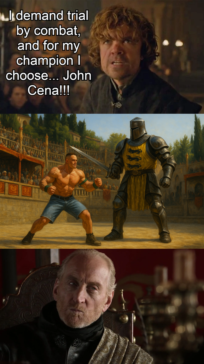 Idemand trial by combat, and for my champion choose... John Cena!!! $$$