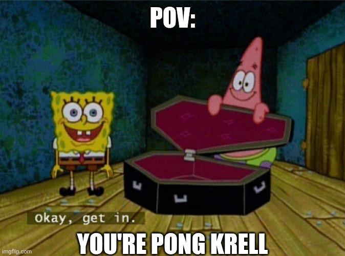 imgflip.com POV: w L ப okay, get in. YOU'RE PONG KRELL