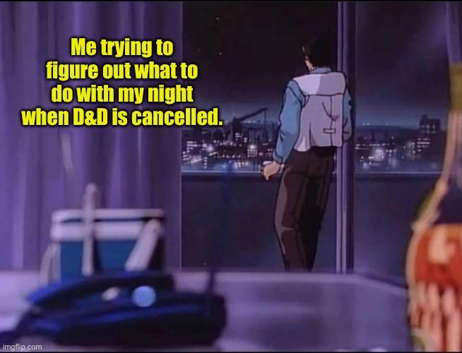 Me trying to figure out what to do with my night when D&D is cancelled. imgflip.com