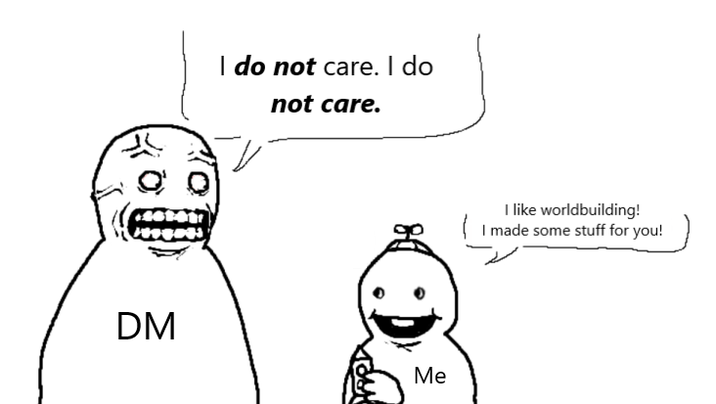 I do not care. I do not care. DM Me I like worldbuilding! I made some stuff for you!