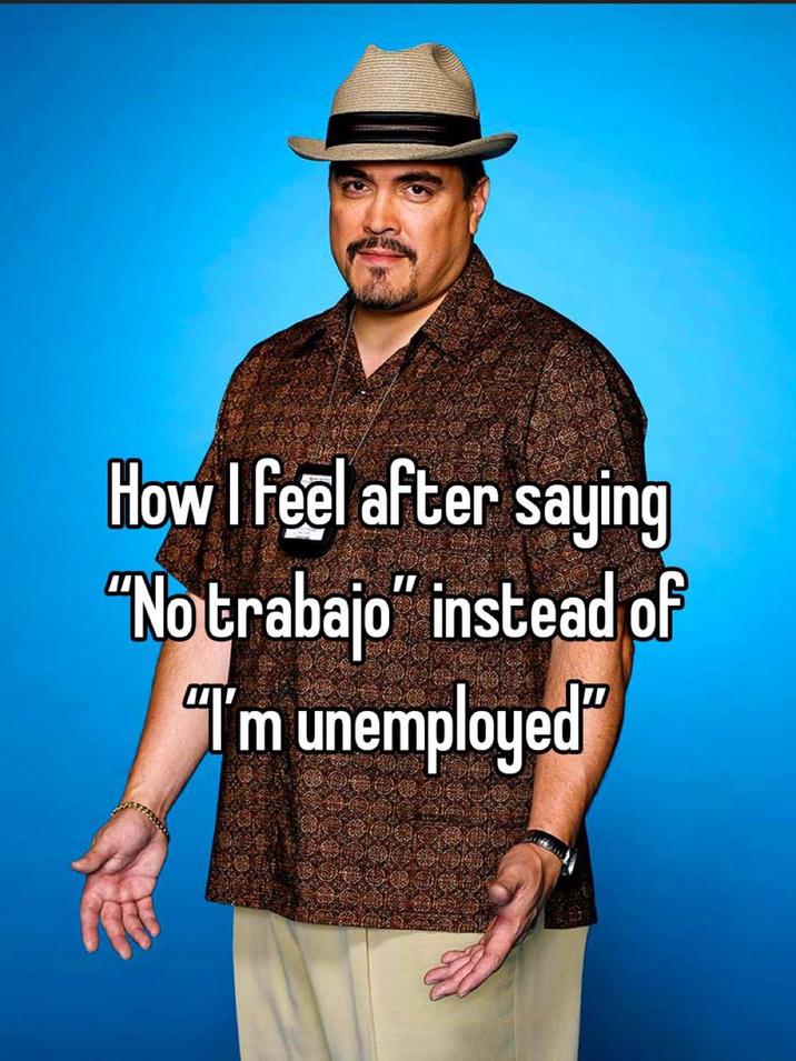 How I feel after saying "No trabajo" instead of "I'm unemployed"