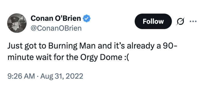 Comedian Conan O'Brien posted a tweet joking about the "Burning Man" festival "O--- Dome" in 2022, writing, "Just got to Burning Man and it’s already a 90-minute wait for the O--- Dome :("