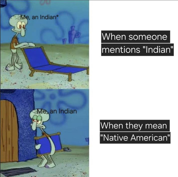 Me, an Indian* When someone mentions "Indian" Me an Indian When they mean 1 "Native American"