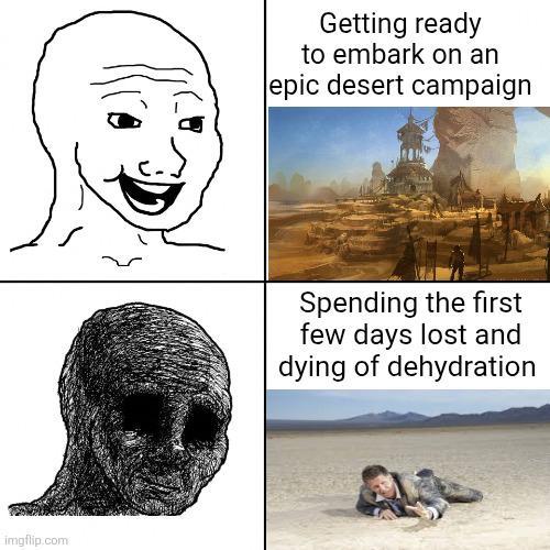 imgflip.com Getting ready to embark on an epic desert campaign Spending the first few days lost and dying of dehydration