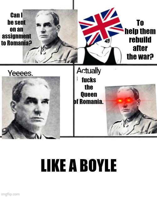 Can I be sent on an assignment to Romania? Yeeees. imgflip.com 米 Actually f---- the Queen of Romania. To help them rebuild after the war? LIKE A BOYLE
