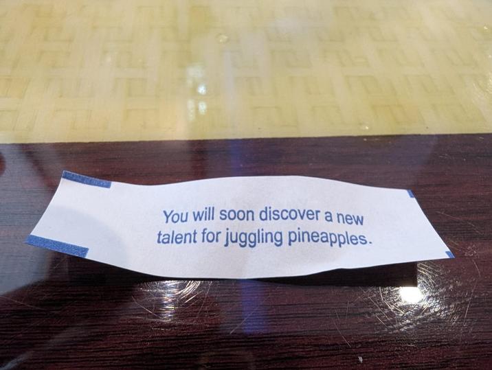 You will soon discover a new talent for juggling pineapples.