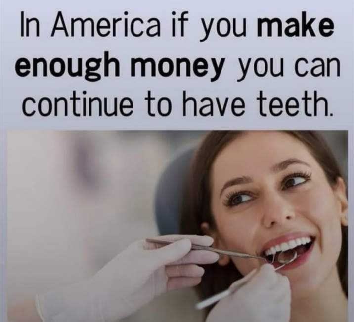 In America if you make enough money you can. continue to have teeth.