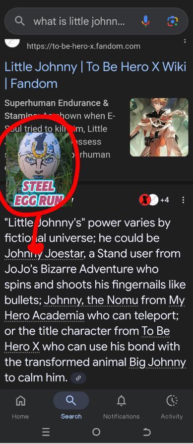 Qwhat is little johnn... https://to-be-hero-x.fandom.com Little Johnny | To Be Hero X Wiki | Fandom Superhuman Endurance & Staminhown when E- Soul tried to kill im, Little ssess STEEL EGG RUN > rhuman +4 "Little Johnny's" power varies by fictional universe; he could be Johnny Joestar, a Stand user from JoJo's Bizarre Adventure who spins and shoots his fingernails like bullets; Johnny, the Nomu from My Hero Academia who can teleport; or the title character from To Be Hero X who can use his bond with the transformed animal Big Johnny to calm him. Home = a Search Notifications о כ Activity