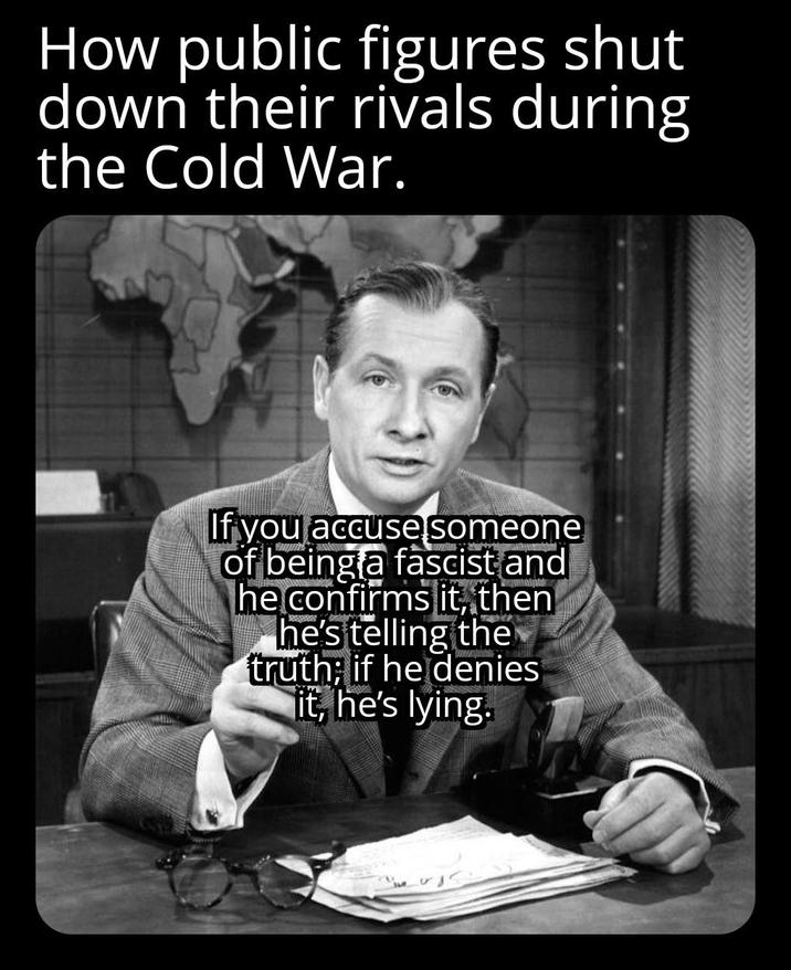 How public figures shut down their rivals during the Cold War. If you accuse someone of being a fascist and he confirms it, then he's telling the truth; if he denies it, he's lying.