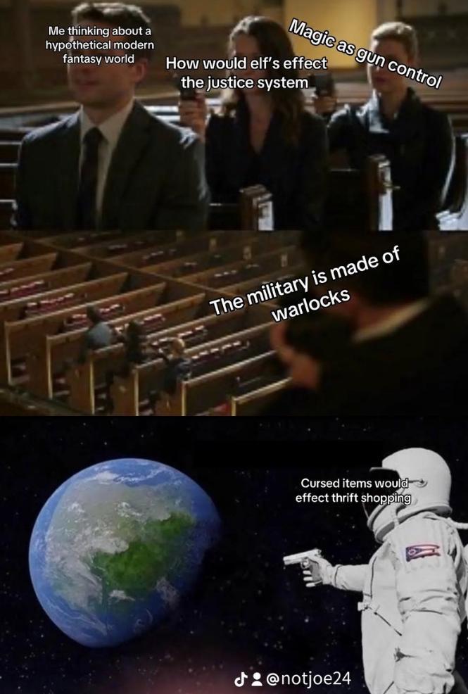 Me thinking about a hypothetical modern fantasy world Magic as gun control How would elf's effect the justice system The military is made of warlocks Cursed items would→→→ effect thrift shopping J: @notjoe24