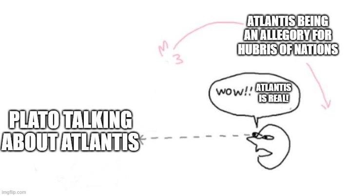 PLATO TALKING ABOUT ATLANTIS imgflip.com 3 ATLANTIS BEING AN ALLEGORY FOR HUBRIS OF NATIONS Wow!! ATLANTIS IS REAL!