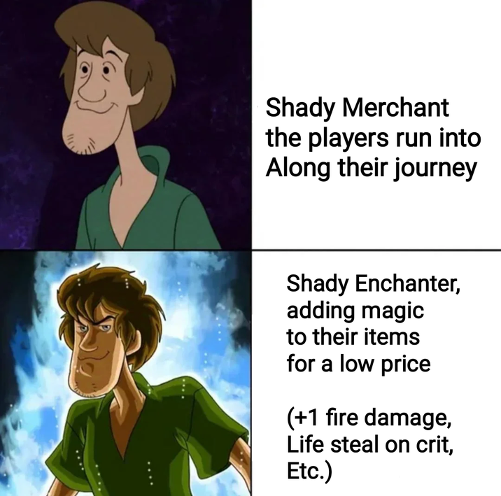 117 Shady Merchant the players run into Along their journey Shady Enchanter, adding magic to their items for a low price (+1 fire damage, Life steal on crit, Etc.)