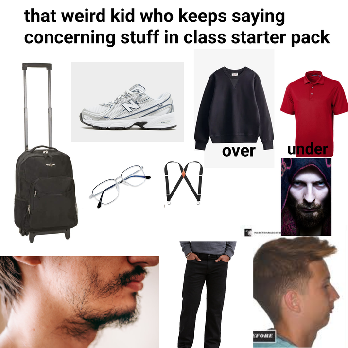 that weird kid who keeps saying concerning stuff in class starter pack N HO ABZSRB W over EFORE under