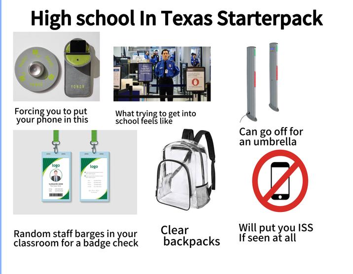 High school In Texas Starterpack YONDR Forcing you to put your phone in this logo logo Lorem ipsum dolor sit amet, consec- tetur adipiscing elit. Lorem ipsum dolor sit amet, consec- tetur adipiscing elit. Join : DD/MM/YEAR Expire DD/MM/YEAR SURNAME HERE Title Goes Here Phone +00 000 0000 E-mail Your Mail Here ID No. : 000 000 000 DOB : DD/MM/YEAR Your Name offere Your Sincerely Enter here for expedited screening. AA What trying to get into school feels like Can go off for an umbrella ☑ Random staff barges in your classroom for a badge check Clear backpacks Will put you ISS If seen at all