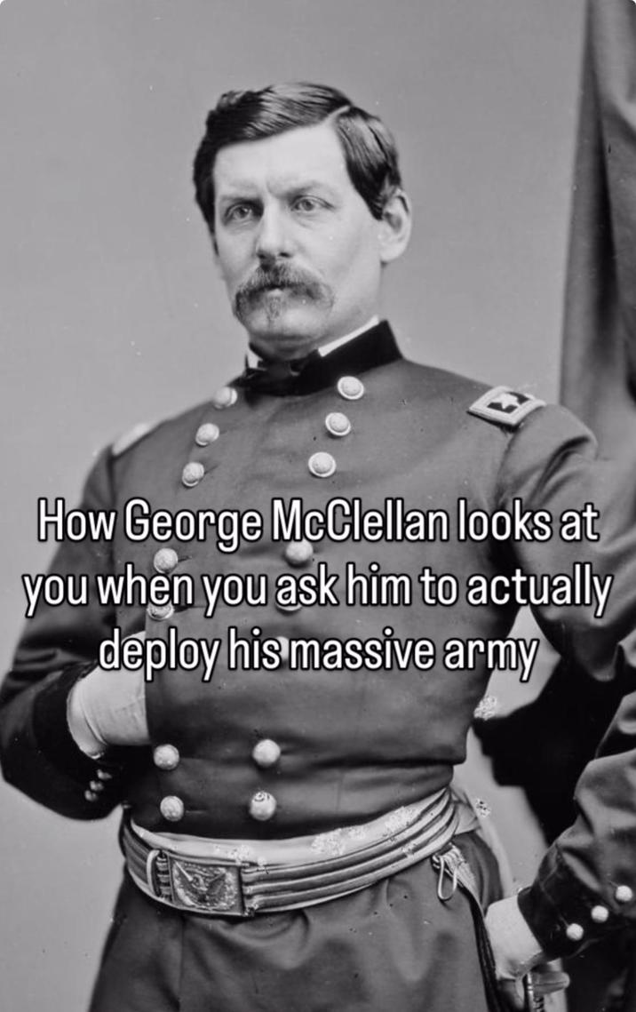 How George McClellan looks at you when you ask him to actually deploy his massive army