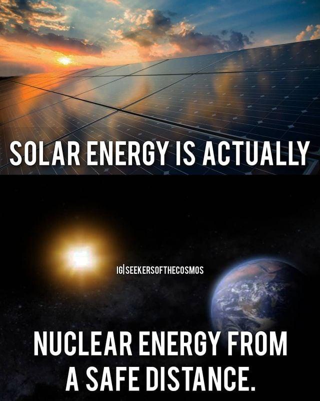 SOLAR ENERGY IS ACTUALLY IG SEEKERSOFTHECOSMOS NUCLEAR ENERGY FROM A SAFE DISTANCE.