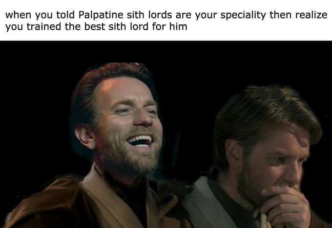 when you told Palpatine sith lords are your speciality then realize you trained the best sith lord for him