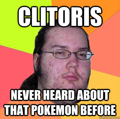 CLITORIS NEVER HEARD ABOUT THAT POKEMON BEFORE quickmeme.com