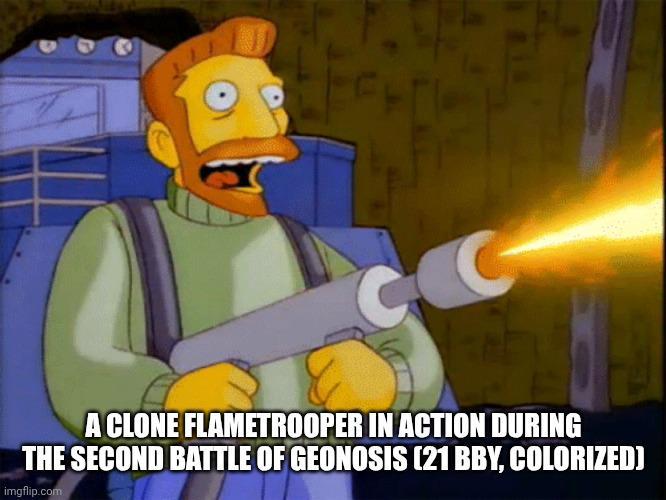 A CLONE FLAMETROOPER IN ACTION DURING THE SECOND BATTLE OF GEONOSIS (21 BBY, COLORIZED) imgflip.com 104