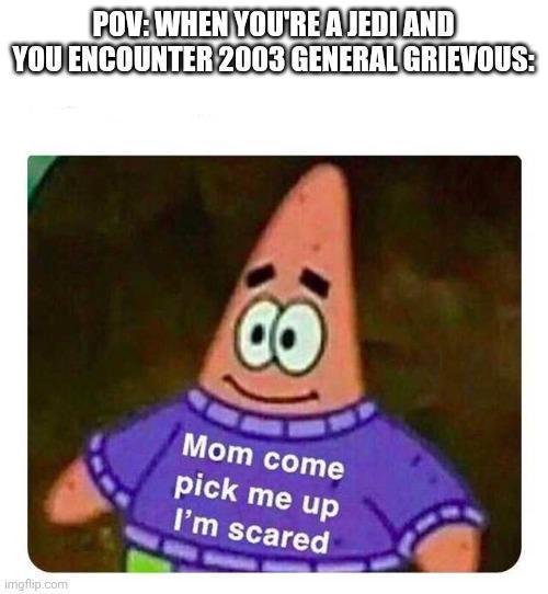 imgflip.com POV: WHEN YOU'RE A JEDI AND YOU ENCOUNTER 2003 GENERAL GRIEVOUS: 8 Mom come pick me up I'm scared