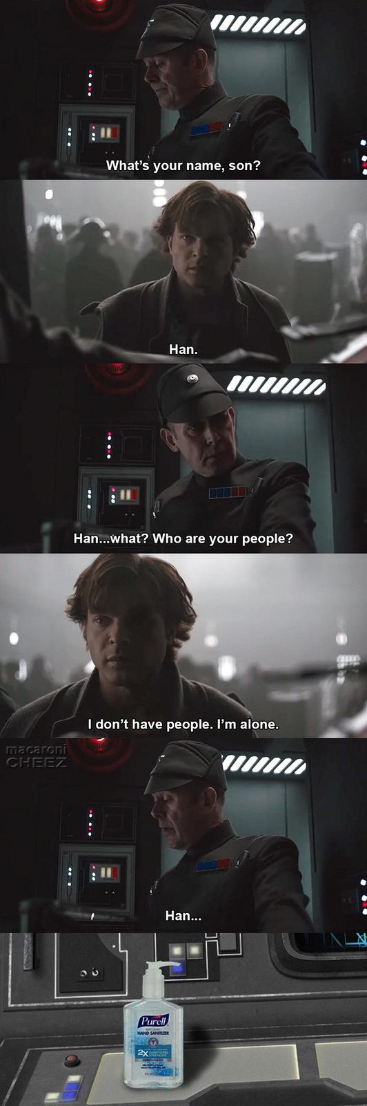 macaroni CHEEZ What's your name, son? Han. Han...what? Who are your people? I don't have people. I'm alone. Purell HAND SANITIZER 2X LANDING Han...